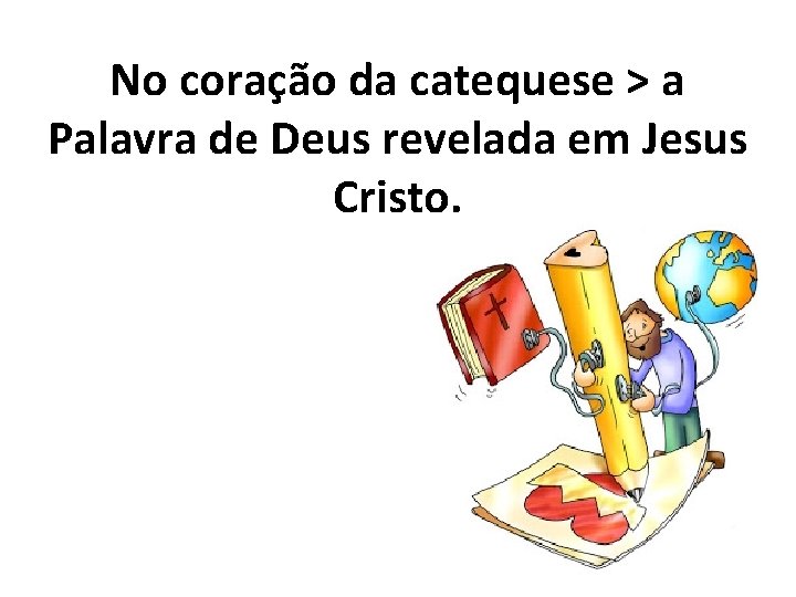No coração da catequese > a Palavra de Deus revelada em Jesus Cristo. 