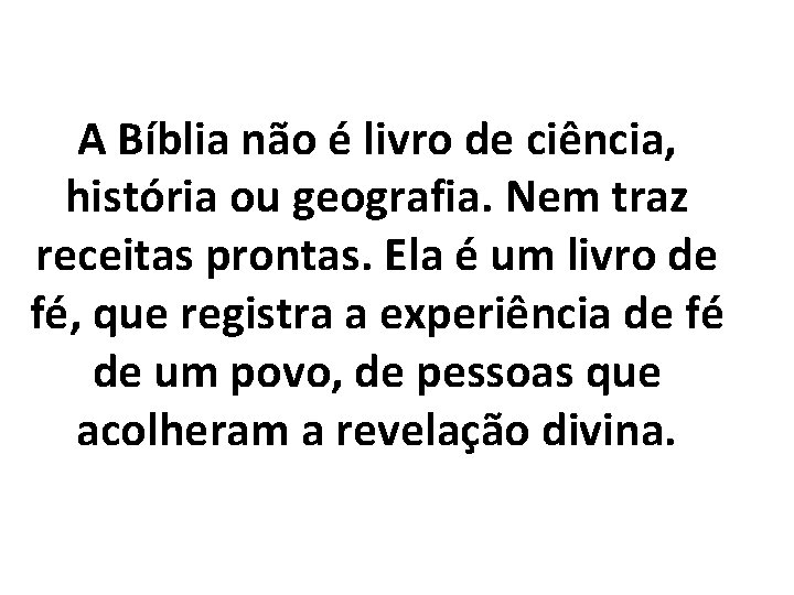 A Bíblia não é livro de ciência, história ou geografia. Nem traz receitas prontas.