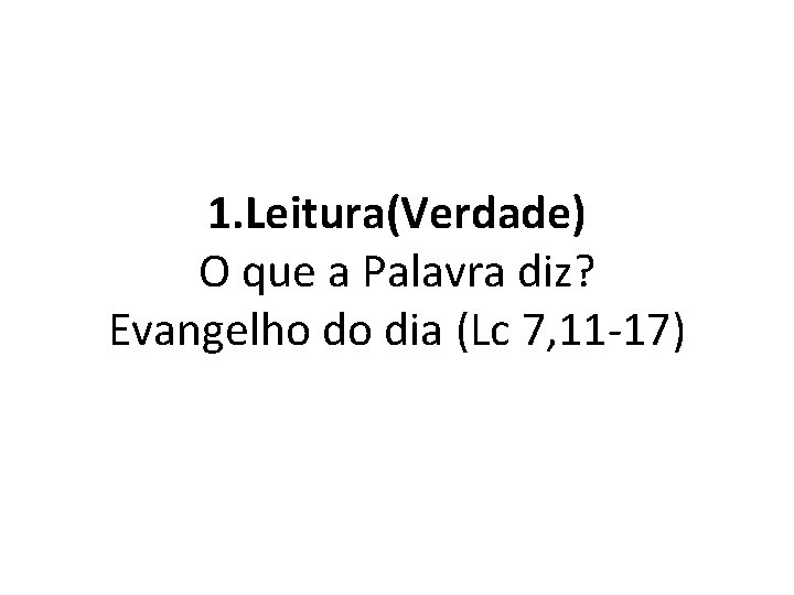 1. Leitura(Verdade) O que a Palavra diz? Evangelho do dia (Lc 7, 11 -17)