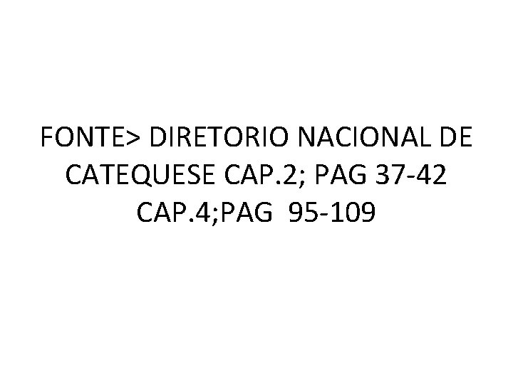 FONTE> DIRETORIO NACIONAL DE CATEQUESE CAP. 2; PAG 37 -42 CAP. 4; PAG 95
