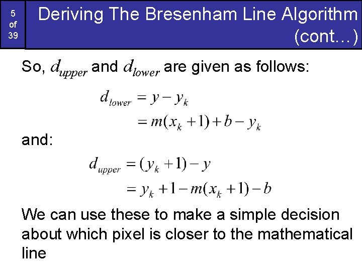 5 of 39 Deriving The Bresenham Line Algorithm (cont…) So, dupper and dlower are