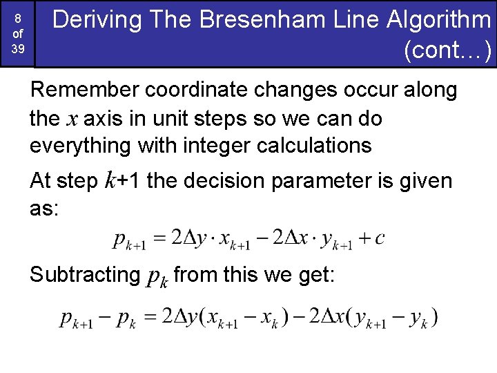 8 of 39 Deriving The Bresenham Line Algorithm (cont…) Remember coordinate changes occur along