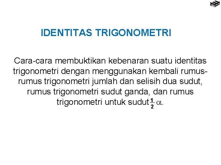 IDENTITAS TRIGONOMETRI Cara-cara membuktikan kebenaran suatu identitas trigonometri dengan menggunakan kembali rumus trigonometri jumlah