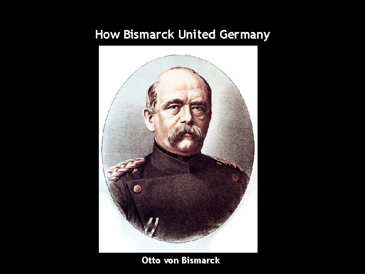 How Bismarck United Germany Otto von Bismarck 