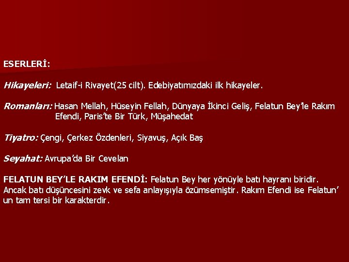 ESERLERİ: Hikayeleri: Letaif-i Rivayet(25 cilt). Edebiyatımızdaki ilk hikayeler. Romanları: Hasan Mellah, Hüseyin Fellah, Dünyaya