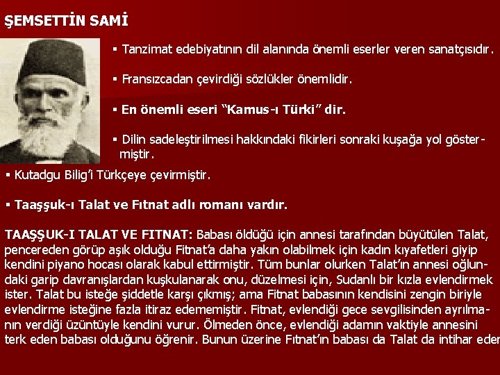 ŞEMSETTİN SAMİ § Tanzimat edebiyatının dil alanında önemli eserler veren sanatçısıdır. § Fransızcadan çevirdiği