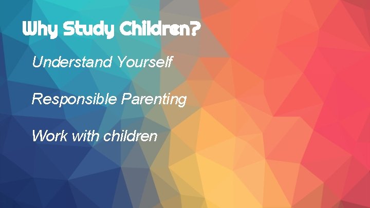 Why Study Children? Understand Yourself Responsible Parenting Work with children 