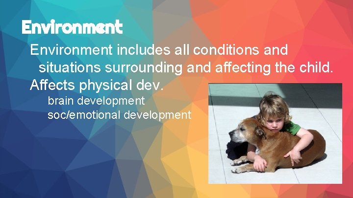 Environment includes all conditions and situations surrounding and affecting the child. Affects physical dev.