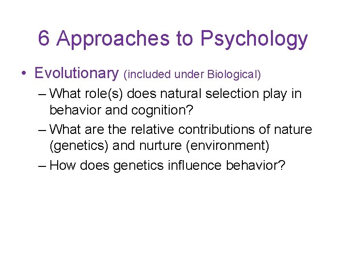 6 Approaches to Psychology • Evolutionary (included under Biological) – What role(s) does natural
