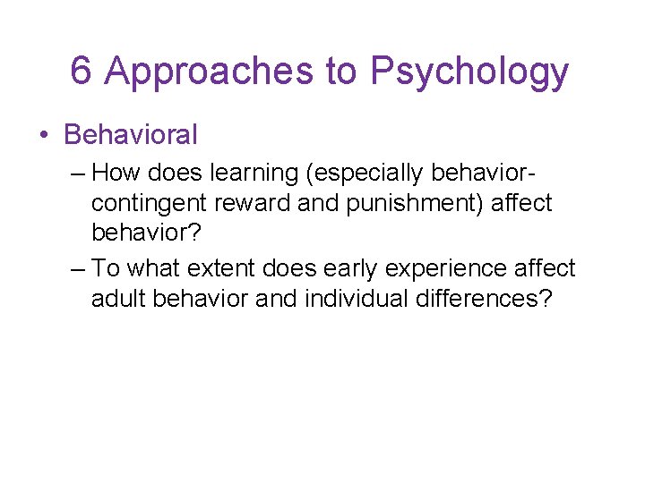 6 Approaches to Psychology • Behavioral – How does learning (especially behaviorcontingent reward and