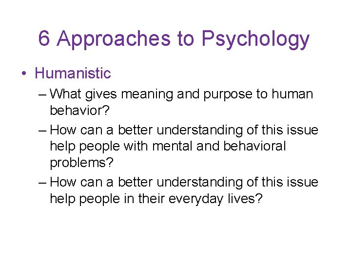 6 Approaches to Psychology • Humanistic – What gives meaning and purpose to human