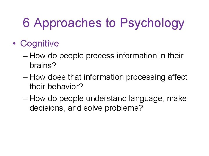 6 Approaches to Psychology • Cognitive – How do people process information in their