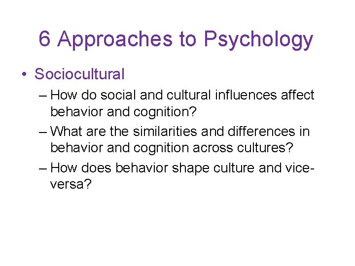 6 Approaches to Psychology • Sociocultural – How do social and cultural influences affect