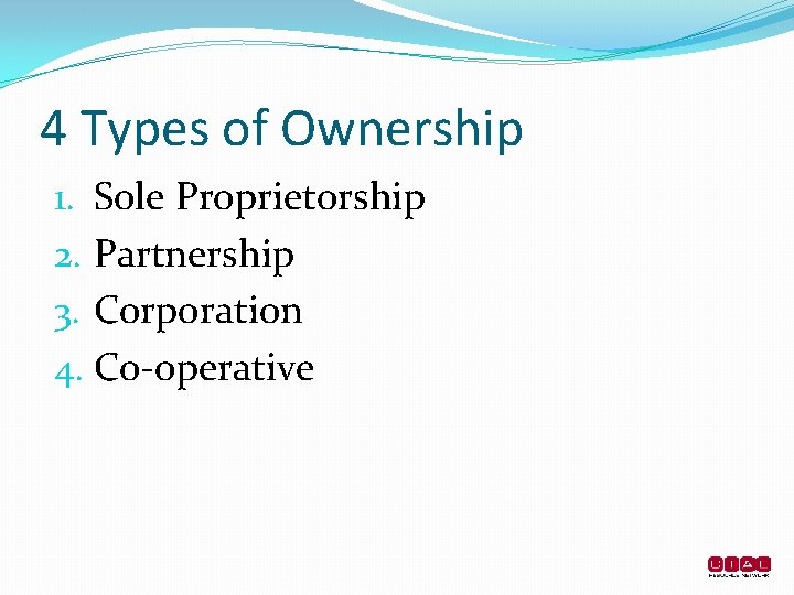 4 Types of Ownership 1. Sole Proprietorship 2. Partnership 3. Corporation 4. Co-operative 