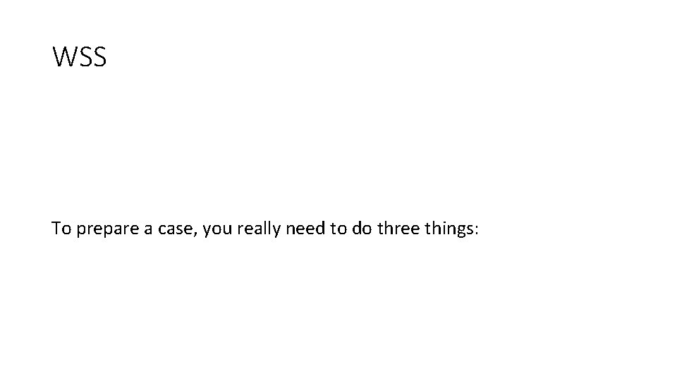 WSS To prepare a case, you really need to do three things: WSS To prepare a case, you really need to do three things: