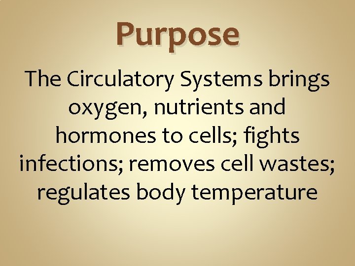 Purpose The Circulatory Systems brings oxygen, nutrients and hormones to cells; fights infections; removes Purpose The Circulatory Systems brings oxygen, nutrients and hormones to cells; fights infections; removes