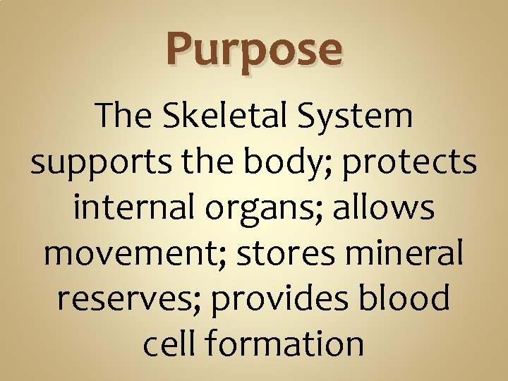 Purpose The Skeletal System supports the body; protects internal organs; allows movement; stores mineral Purpose The Skeletal System supports the body; protects internal organs; allows movement; stores mineral