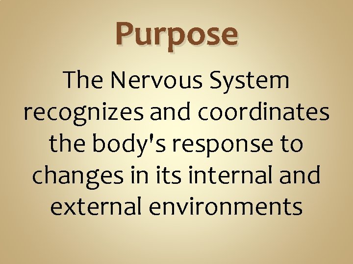 Purpose The Nervous System recognizes and coordinates the body's response to changes in its Purpose The Nervous System recognizes and coordinates the body's response to changes in its