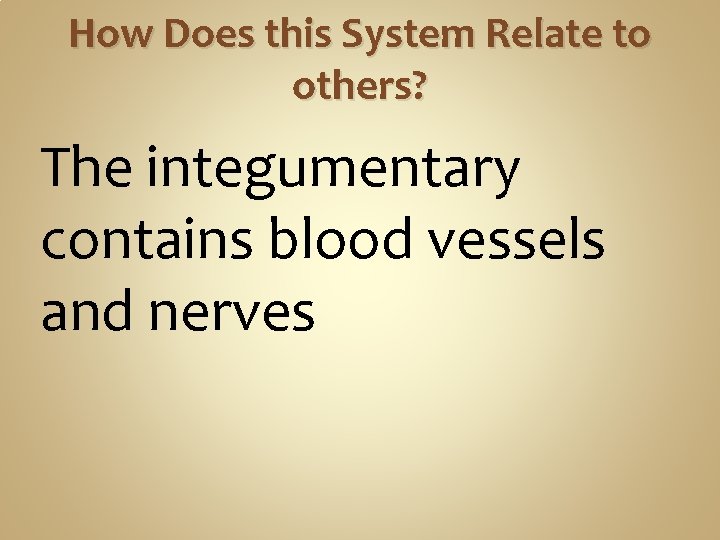 How Does this System Relate to others? The integumentary contains blood vessels and nerves How Does this System Relate to others? The integumentary contains blood vessels and nerves