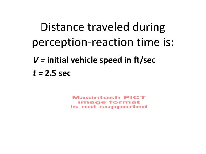 Distance traveled during perception-reaction time is: V = initial vehicle speed in ft/sec t