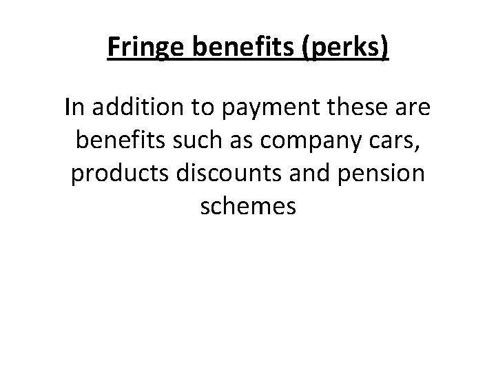 Fringe benefits (perks) In addition to payment these are benefits such as company cars,