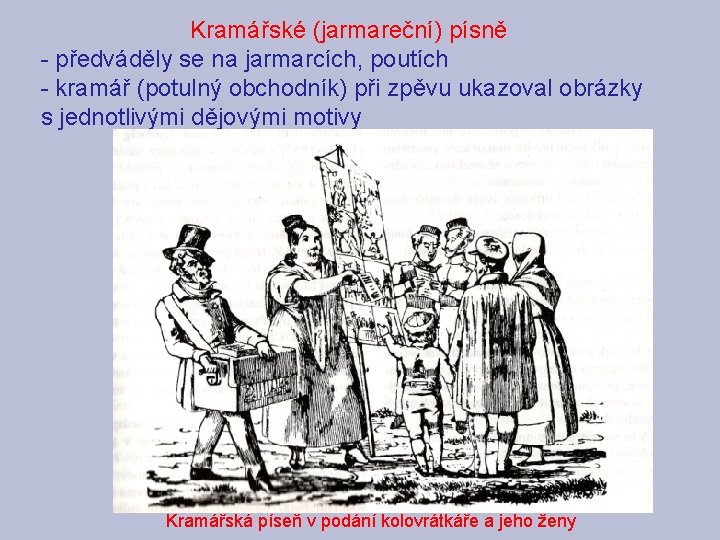 Kramářské (jarmareční) písně - předváděly se na jarmarcích, poutích - kramář (potulný obchodník) při