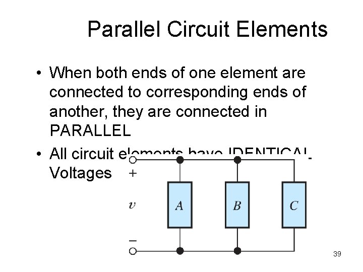 Parallel Circuit Elements • When both ends of one element are connected to corresponding