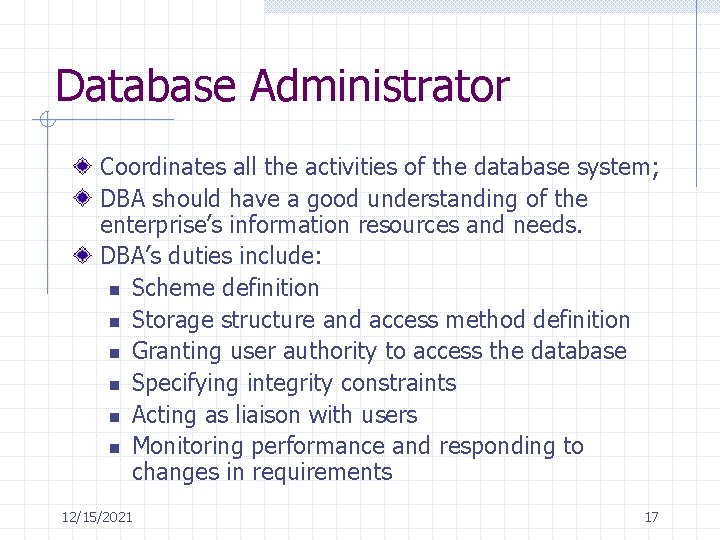 Database Administrator Coordinates all the activities of the database system; DBA should have a