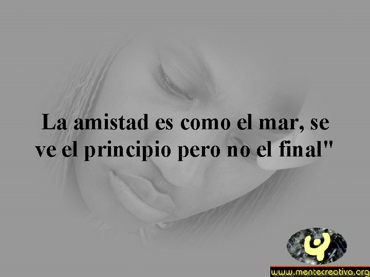 La amistad es como el mar, se ve el principio pero no el final"