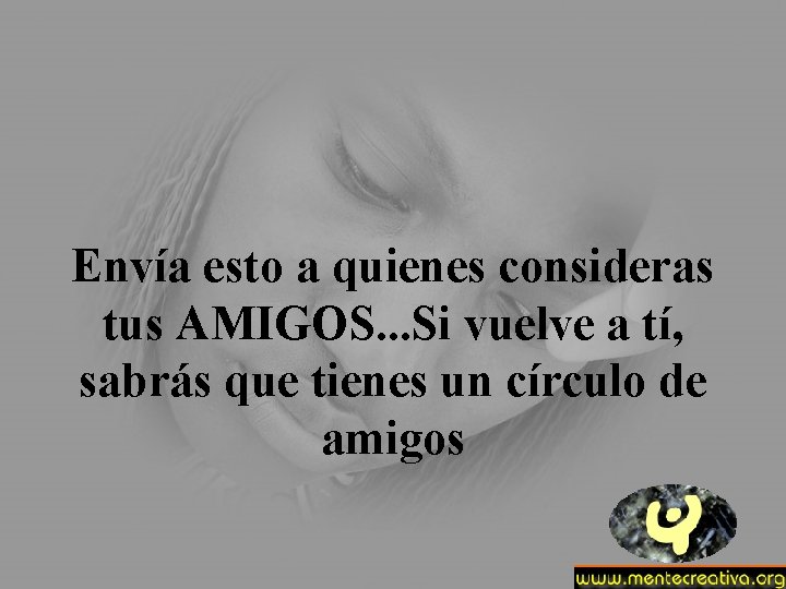 Envía esto a quienes consideras tus AMIGOS. . . Si vuelve a tí, sabrás