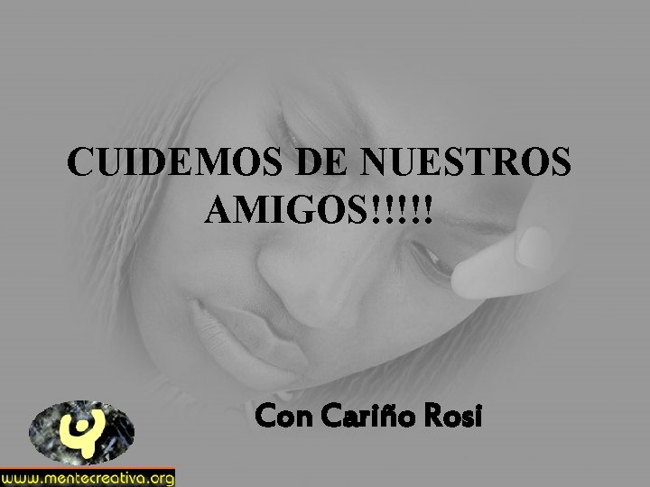 CUIDEMOS DE NUESTROS AMIGOS!!!!! Con Cariño Rosi 