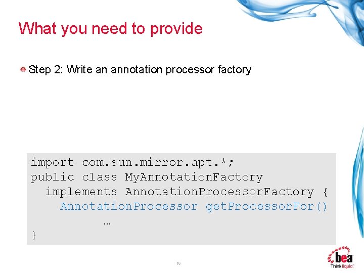 What you need to provide Step 2: Write an annotation processor factory import com.