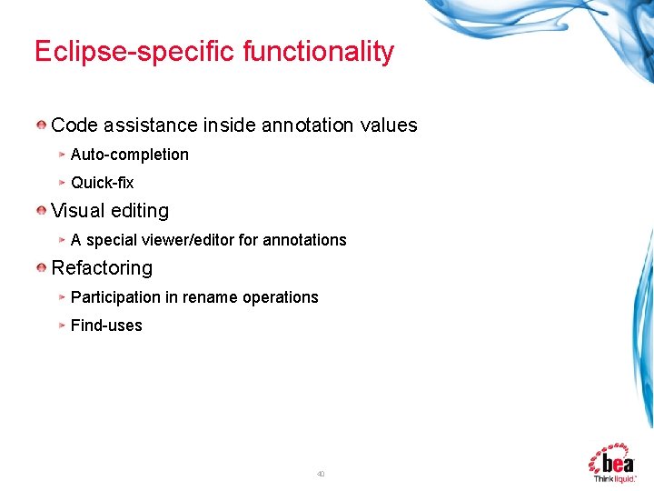 Eclipse-specific functionality Code assistance inside annotation values Auto-completion Quick-fix Visual editing A special viewer/editor