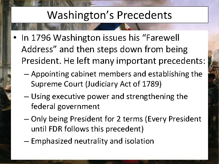Washington’s Precedents • In 1796 Washington issues his “Farewell Address” and then steps down