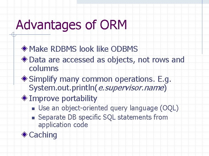 Advantages of ORM Make RDBMS look like ODBMS Data are accessed as objects, not