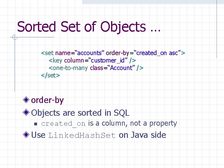 Sorted Set of Objects … <set name=“accounts" order-by=“created_on asc”> <key column=“customer_id” /> <one-to-many class=“Account”