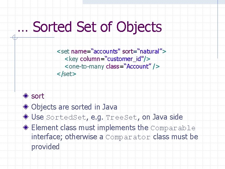 … Sorted Set of Objects <set name=“accounts" sort=“natural”> <key column=“customer_id"/> <one-to-many class=“Account” /> </set>