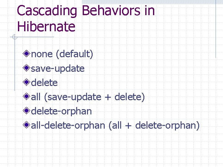 Cascading Behaviors in Hibernate none (default) save-update delete all (save-update + delete) delete-orphan all-delete-orphan