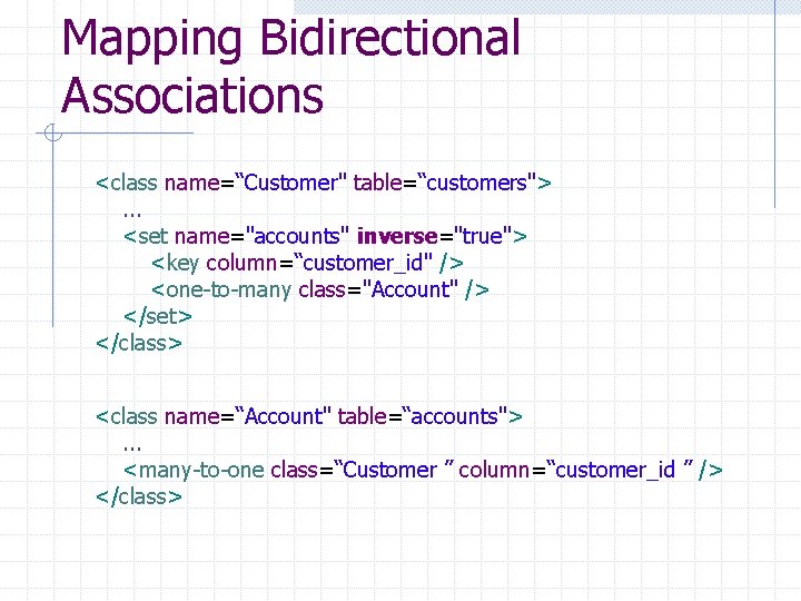 Mapping Bidirectional Associations <class name=“Customer" table=“customers">. . . <set name="accounts" inverse="true"> <key column=“customer_id" />