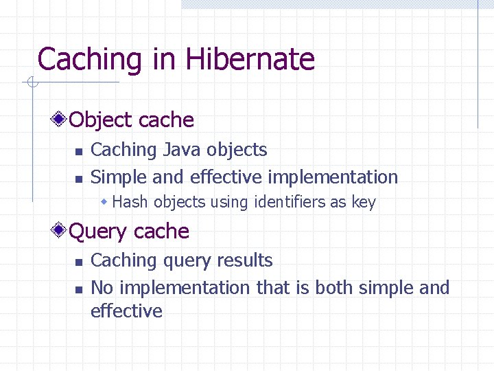 Caching in Hibernate Object cache n n Caching Java objects Simple and effective implementation