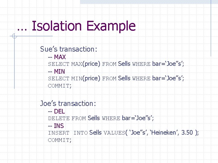 … Isolation Example Sue’s transaction: -- MAX SELECT MAX(price) FROM Sells WHERE bar=‘Joe’’s’; --