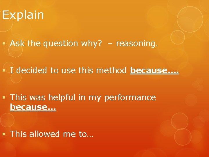 Explain § Ask the question why? – reasoning. § I decided to use this