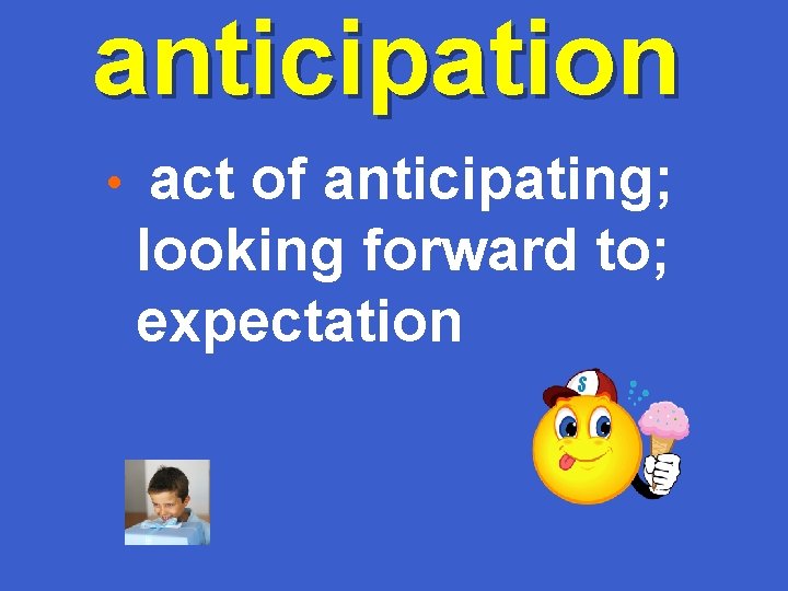 anticipation • act of anticipating; looking forward to; expectation 