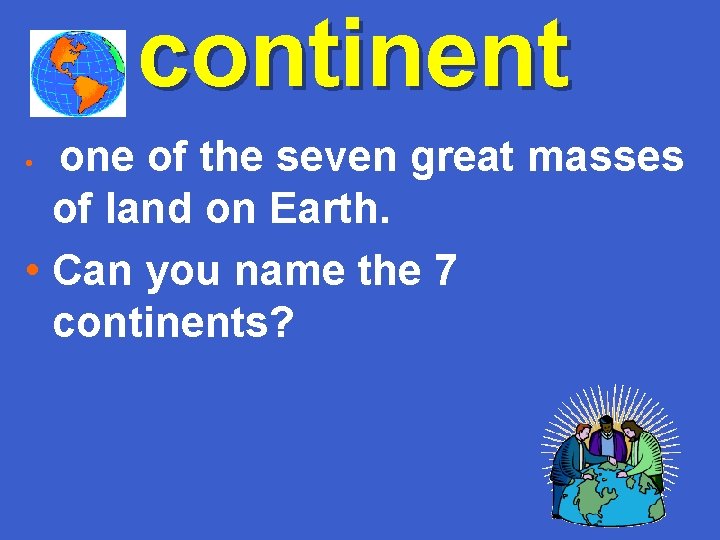continent one of the seven great masses of land on Earth. • Can you