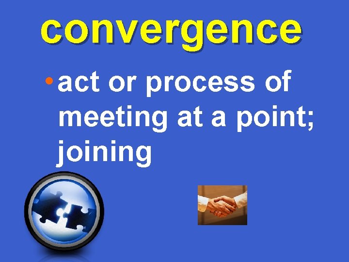 convergence • act or process of meeting at a point; joining 