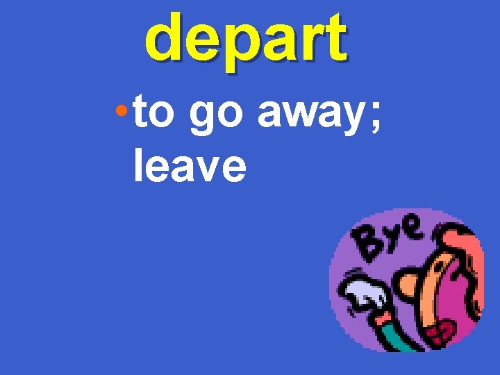 depart • to go away; leave 