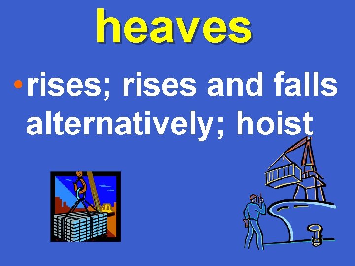 heaves • rises; rises and falls alternatively; hoist 