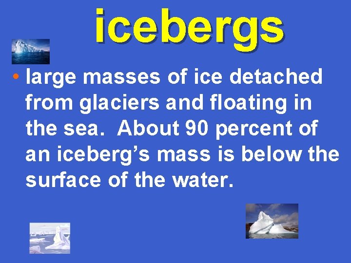 icebergs • large masses of ice detached from glaciers and floating in the sea.