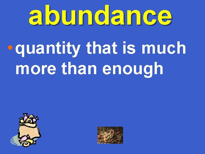 abundance • quantity that is much more than enough 