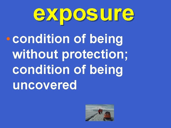 exposure • condition of being without protection; condition of being uncovered 
